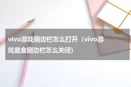 vivo游戏侧边栏怎么打开（vivo游戏魔盒侧边栏怎么关闭）