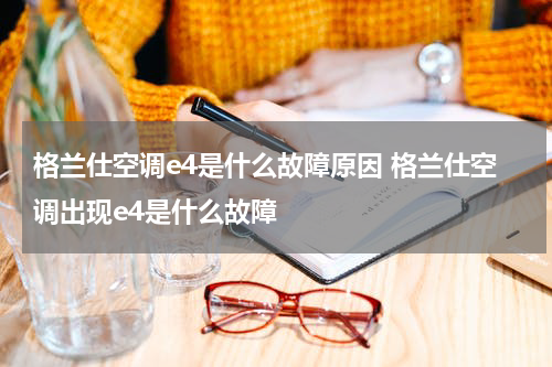 格兰仕空调e4是什么故障原因 格兰仕空调出现e4是什么故障