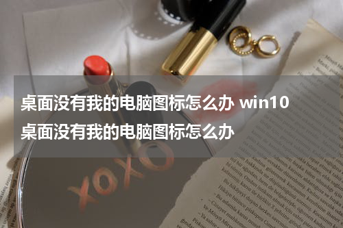桌面没有我的电脑图标怎么办 win10桌面没有我的电脑图标怎么办