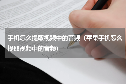 手机怎么提取视频中的音频（苹果手机怎么提取视频中的音频）