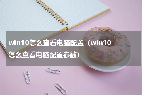 win10怎么查看电脑配置（win10怎么查看电脑配置参数）