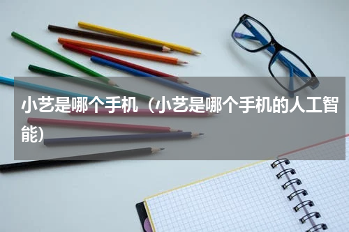 小艺是哪个手机（小艺是哪个手机的人工智能）