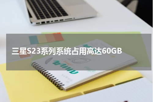三星S23系列系统占用高达60GB