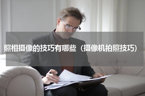 照相摄像的技巧有哪些（摄像机拍照技巧）
