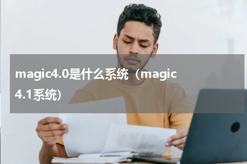 magic4.0是什么系统（magic4.1系统）