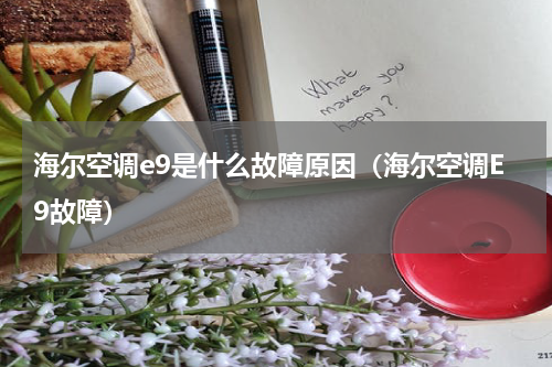 海尔空调e9是什么故障原因（海尔空调E9故障）