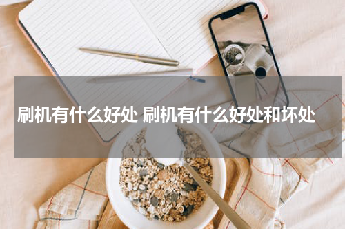 刷机有什么好处 刷机有什么好处和坏处