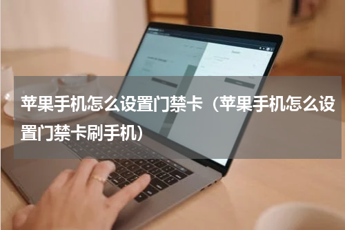 苹果手机怎么设置门禁卡（苹果手机怎么设置门禁卡刷手机）