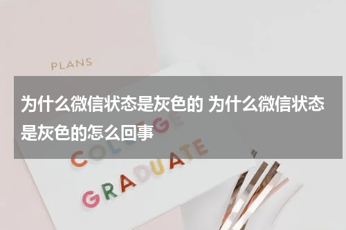 为什么微信状态是灰色的 为什么微信状态是灰色的怎么回事