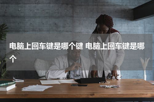 电脑上回车键是哪个键 电脑上回车键是哪个