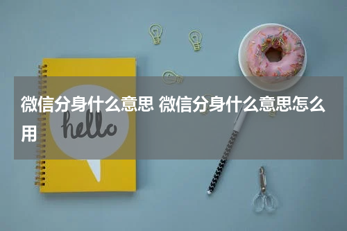 微信分身什么意思 微信分身什么意思怎么用