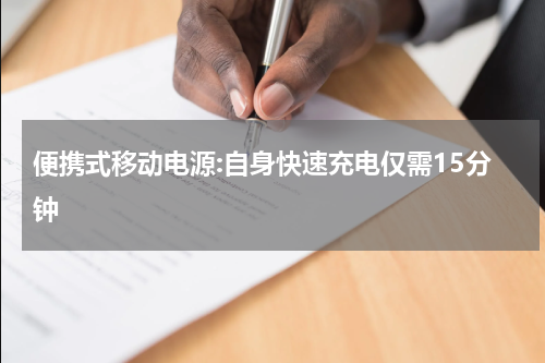 便携式移动电源:自身快速充电仅需15分钟