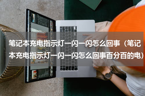 笔记本充电指示灯一闪一闪怎么回事（笔记本充电指示灯一闪一闪怎么回事百分百的电）