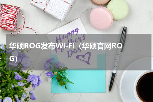 华硕ROG发布Wi-Fi（华硕官网ROG）