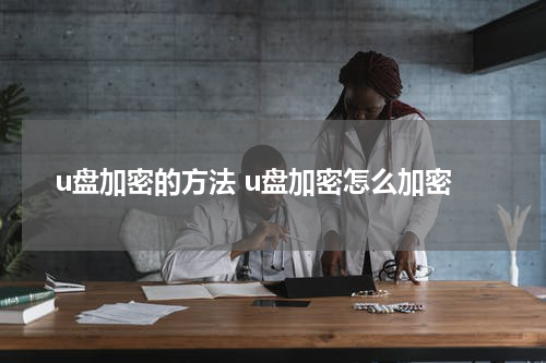 u盘加密的方法 u盘加密怎么加密