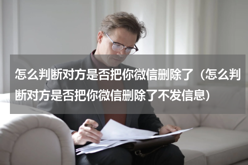怎么判断对方是否把你微信删除了（怎么判断对方是否把你微信删除了不发信息）
