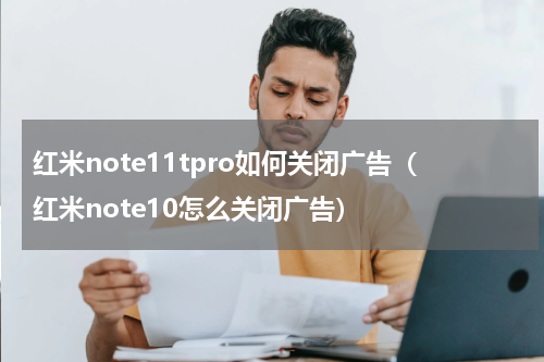 红米note11tpro如何关闭广告（红米note10怎么关闭广告）