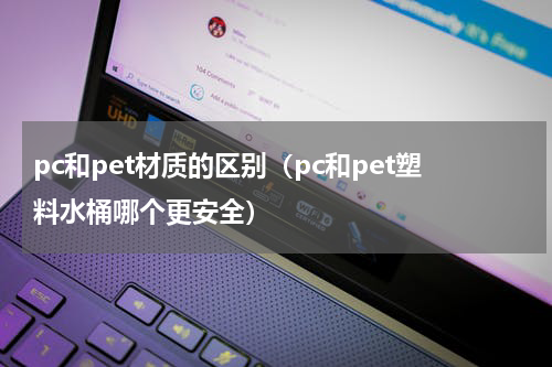 pc和pet材质的区别（pc和pet塑料水桶哪个更安全）