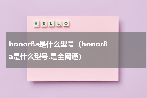 honor8a是什么型号（honor8a是什么型号.是全网通）