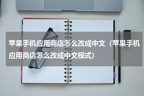 苹果手机应用商店怎么改成中文（苹果手机应用商店怎么改成中文模式）