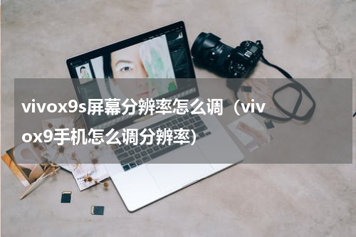 vivox9s屏幕分辨率怎么调（vivox9手机怎么调分辨率）