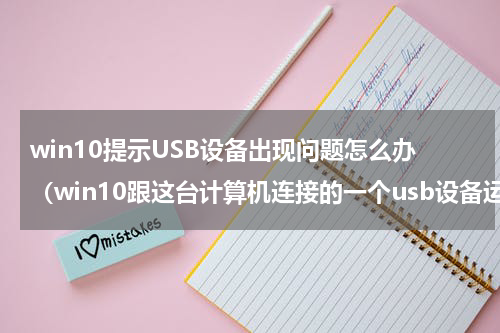 win10提示USB设备出现问题怎么办（win10跟这台计算机连接的一个usb设备运行不正常）