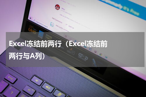Excel冻结前两行（Excel冻结前两行与A列）