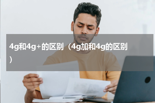 4g和4g+的区别（4g加和4g的区别）