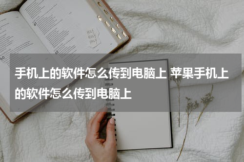 手机上的软件怎么传到电脑上 苹果手机上的软件怎么传到电脑上