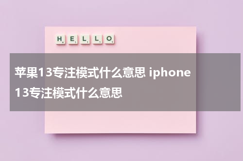 苹果13专注模式什么意思 iphone13专注模式什么意思