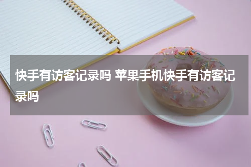 快手有访客记录吗 苹果手机快手有访客记录吗