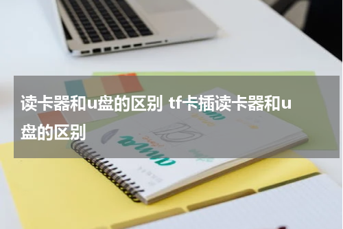 读卡器和u盘的区别 tf卡插读卡器和u盘的区别