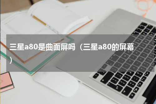 三星a80是曲面屏吗（三星a80的屏幕）