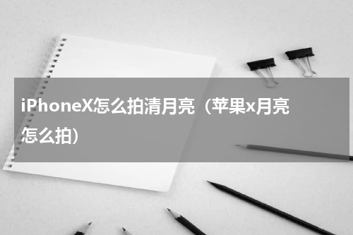 iPhoneX怎么拍清月亮（苹果x月亮怎么拍）