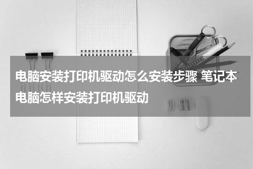 电脑安装打印机驱动怎么安装步骤 笔记本电脑怎样安装打印机驱动
