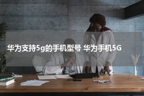 华为支持5g的手机型号 华为手机5G