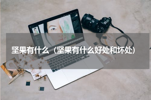 坚果有什么（坚果有什么好处和坏处）