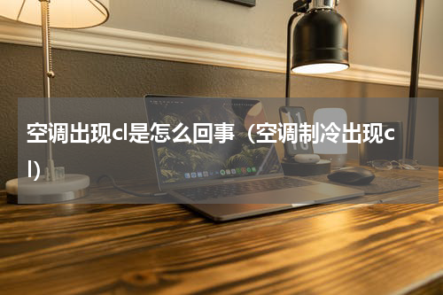 空调出现cl是怎么回事（空调制冷出现cl）
