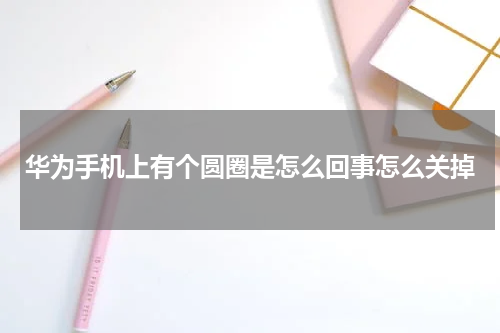 华为手机上有个圆圈是怎么回事怎么关掉