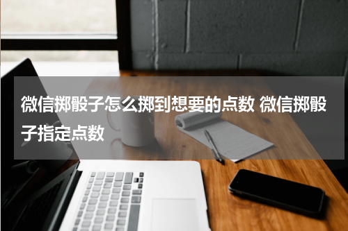 微信掷骰子怎么掷到想要的点数 微信掷骰子指定点数