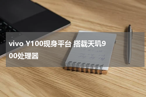 vivo Y100现身平台 搭载天玑900处理器