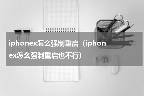 iphonex怎么强制重启（iphonex怎么强制重启也不行）