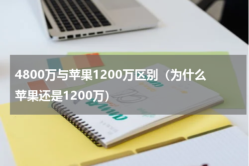 4800万与苹果1200万区别（为什么苹果还是1200万）