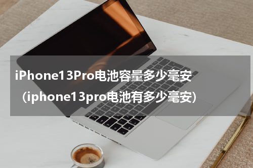 iPhone13Pro电池容量多少毫安（iphone13pro电池有多少毫安）