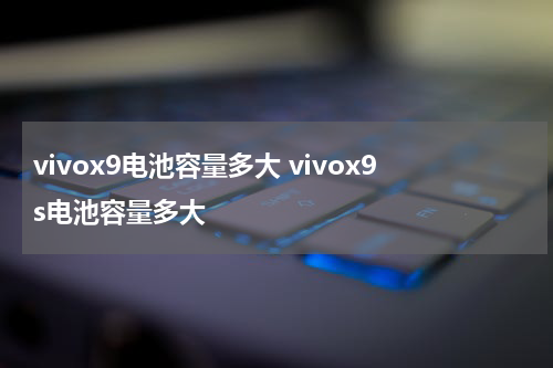 vivox9电池容量多大 vivox9s电池容量多大