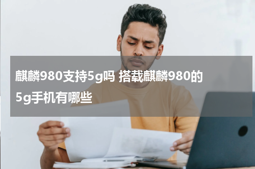 麒麟980支持5g吗 搭载麒麟980的5g手机有哪些