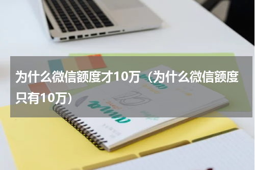 为什么微信额度才10万（为什么微信额度只有10万）