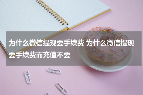为什么微信提现要手续费 为什么微信提现要手续费而充值不要