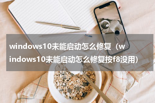 windows10未能启动怎么修复（windows10未能启动怎么修复按f8没用）
