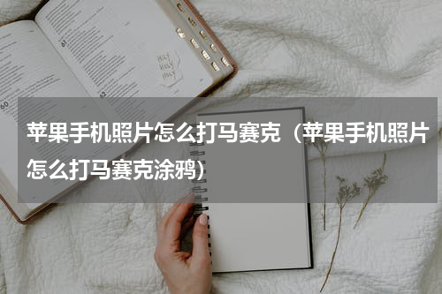 苹果手机照片怎么打马赛克（苹果手机照片怎么打马赛克涂鸦）